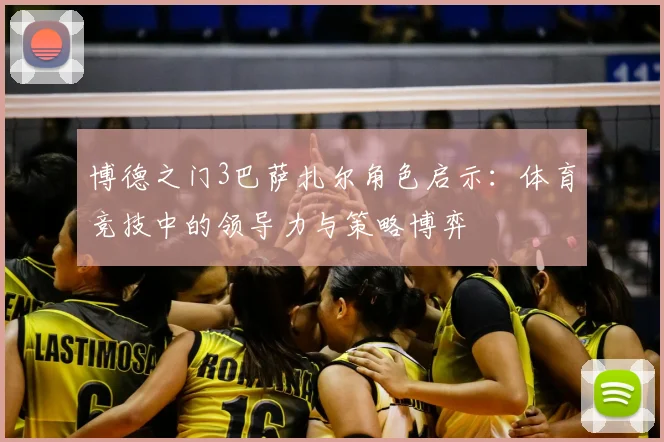 博德之门3巴萨扎尔角色启示：体育竞技中的领导力与策略博弈