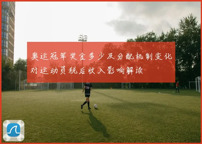 奥运冠军奖金多少及分配机制变化对运动员税后收入影响解读