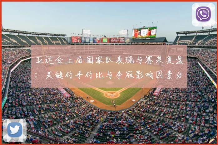 亚运会上届国家队表现与赛果复盘：关键对手对比与夺冠影响因素分析