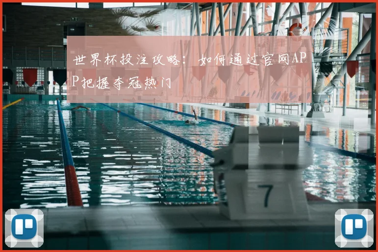 世界杯投注攻略：如何通过官网APP把握夺冠热门