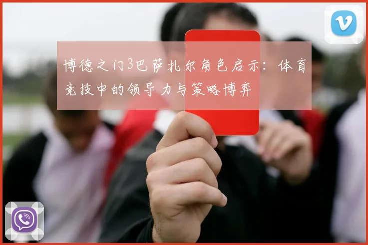 博德之门3巴萨扎尔角色启示：体育竞技中的领导力与策略博弈