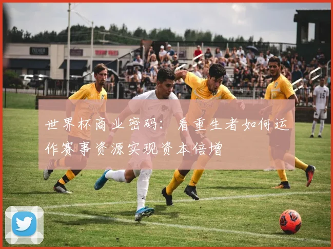世界杯商业密码：看重生者如何运作赛事资源实现资本倍增