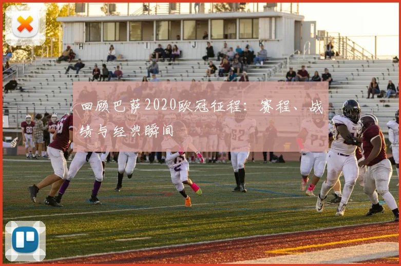 回顾巴萨2020欧冠征程：赛程、战绩与经典瞬间