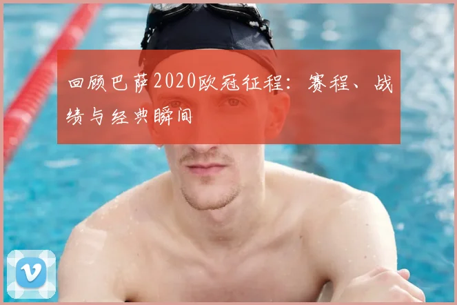 回顾巴萨2020欧冠征程：赛程、战绩与经典瞬间