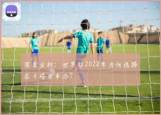 深度分析:世界杯2022年为何选择在卡塔尔举办?