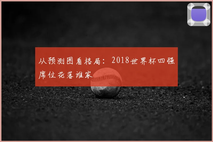 从预测图看格局：2018世界杯四强席位花落谁家