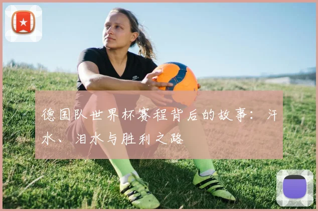 德国队世界杯赛程背后的故事：汗水、泪水与胜利之路