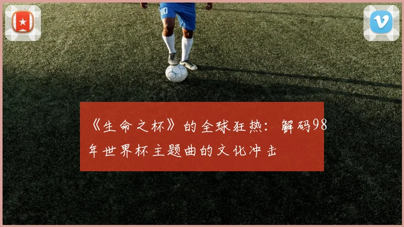 《生命之杯》的全球狂热:解码98年世界杯主题曲的文化冲击