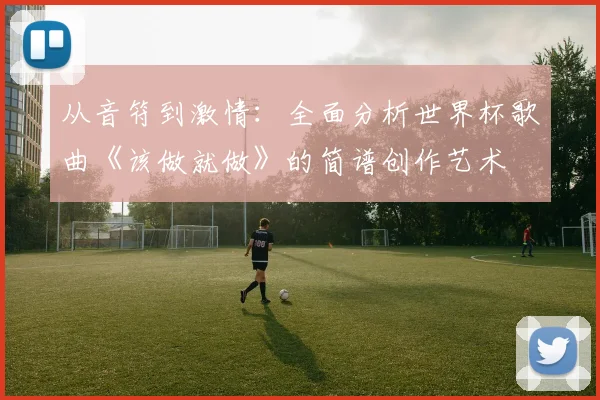 从音符到激情：全面分析世界杯歌曲《该做就做》的简谱创作艺术