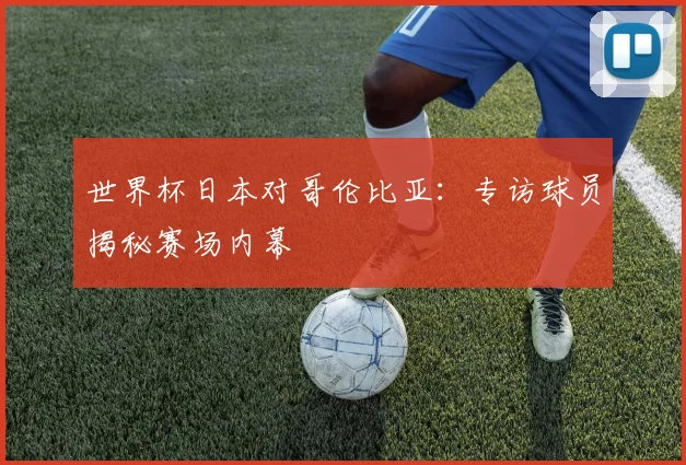 世界杯日本对哥伦比亚：专访球员揭秘赛场内幕
