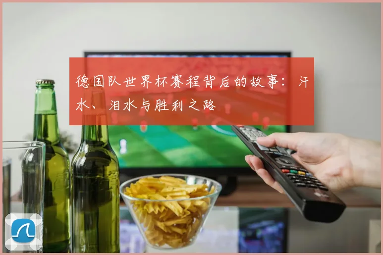 德国队世界杯赛程背后的故事：汗水、泪水与胜利之路