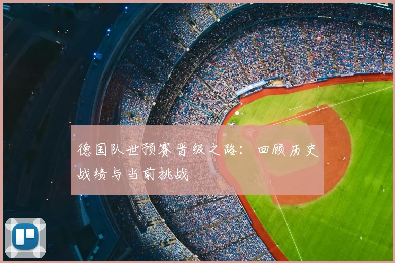 德国队世预赛晋级之路：回顾历史战绩与当前挑战