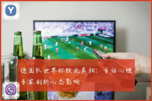 德国队世界杯败北真相：专访心理专家剖析心态影响