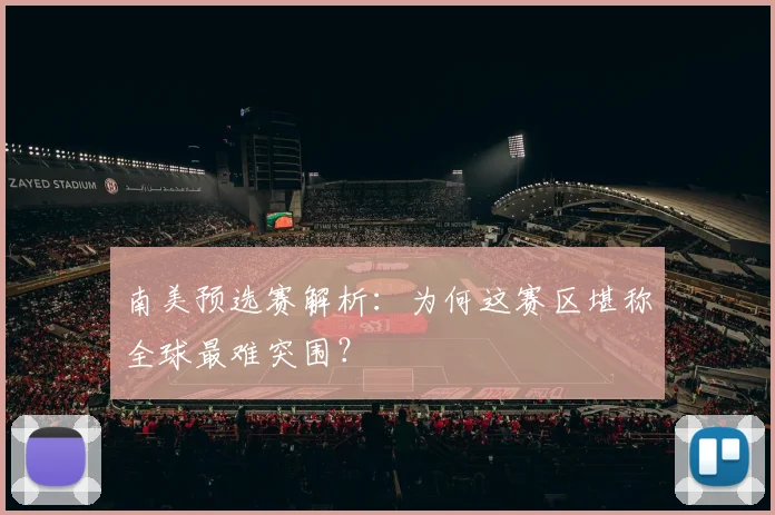 南美预选赛解析:为何这赛区堪称全球最难突围?