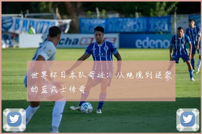 世界杯日本队奇迹：从绝境到逆袭的蓝武士传奇